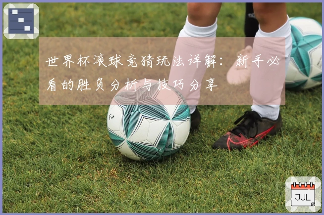 世界杯滚球竞猜玩法详解：新手必看的胜负分析与技巧分享