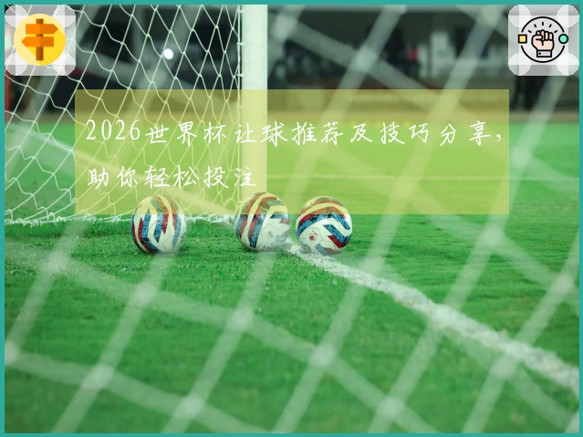 2026世界杯让球推荐及技巧分享,助你轻松投注