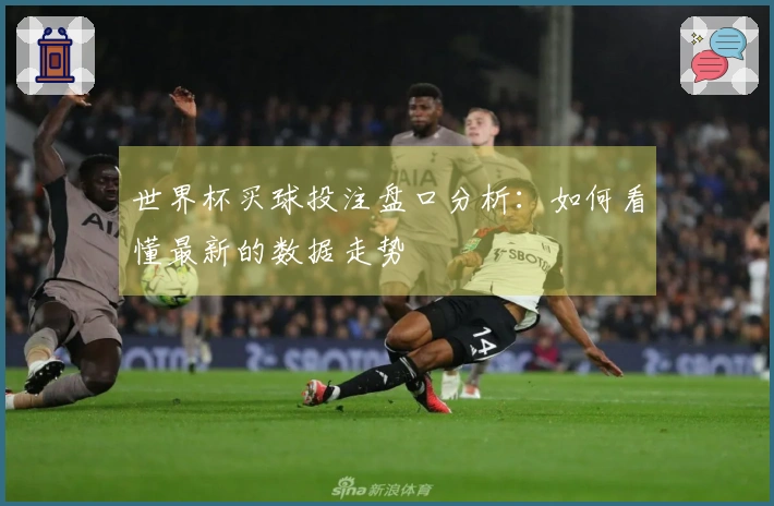世界杯买球投注盘口分析：如何看懂最新的数据走势