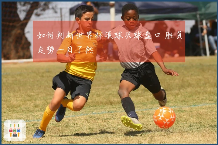 如何判断世界杯滚球买球盘口 胜负走势一目了然