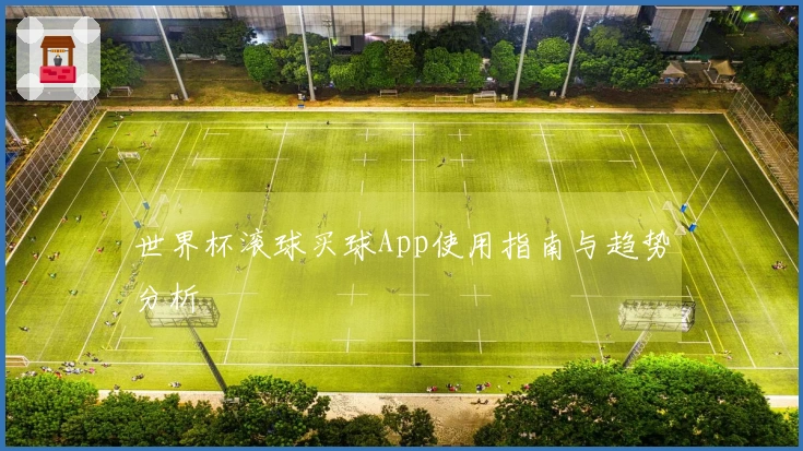 世界杯滚球买球App使用指南与趋势分析