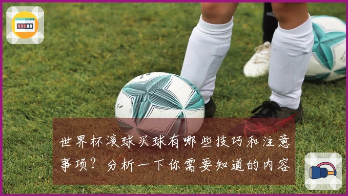 世界杯滚球买球有哪些技巧和注意事项？分析一下你需要知道的内容