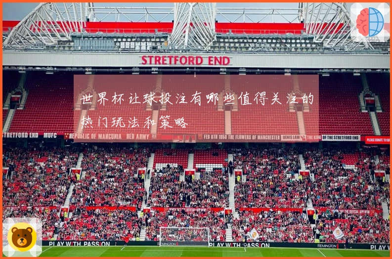 世界杯让球投注有哪些值得关注的热门玩法和策略