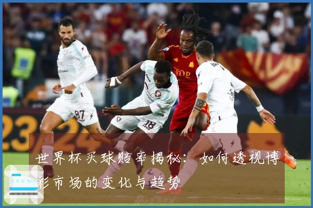 世界杯买球赔率揭秘：如何透视博彩市场的变化与趋势