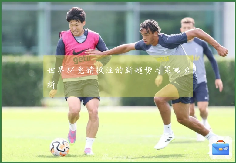 世界杯竞猜投注的新趋势与策略分析