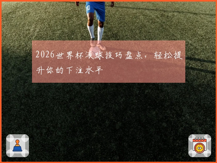 2026世界杯滚球技巧盘点，轻松提升你的下注水平