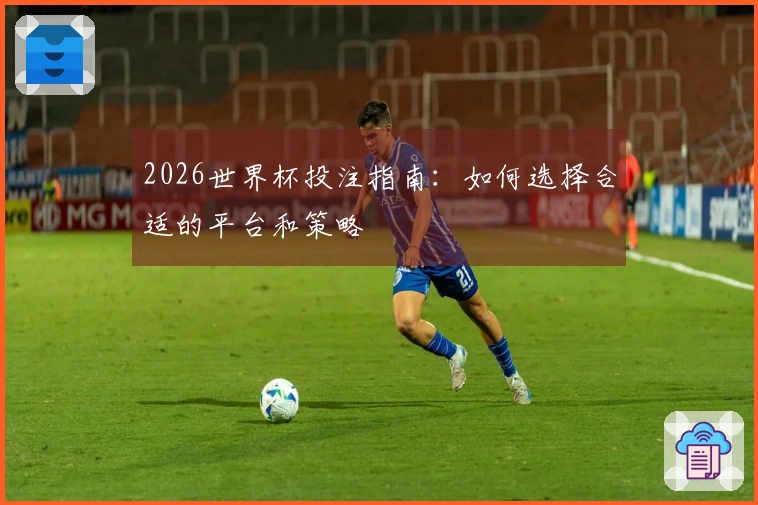 2026世界杯投注指南：如何选择合适的平台和策略