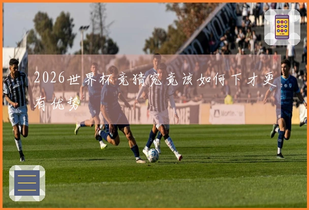 2026世界杯竞猜究竟该如何下才更有优势