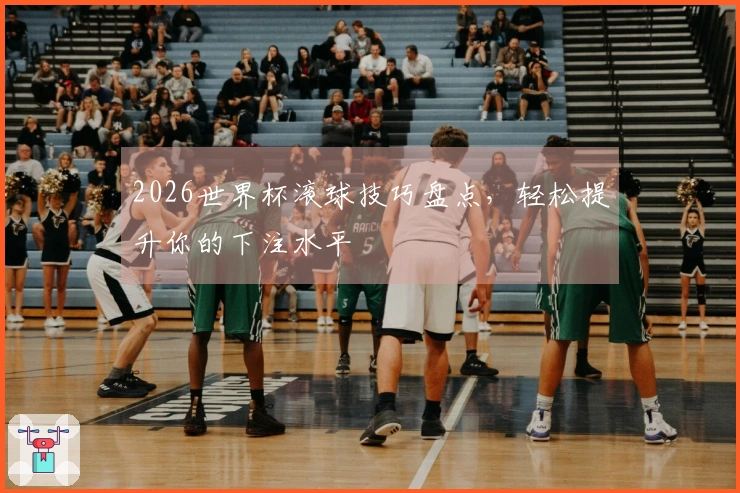 2026世界杯滚球技巧盘点，轻松提升你的下注水平