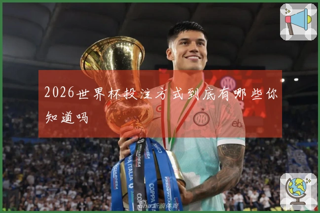 2026世界杯投注方式到底有哪些你知道吗