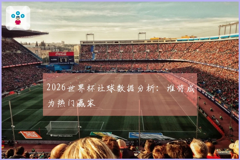 2026世界杯让球数据分析：谁将成为热门赢家
