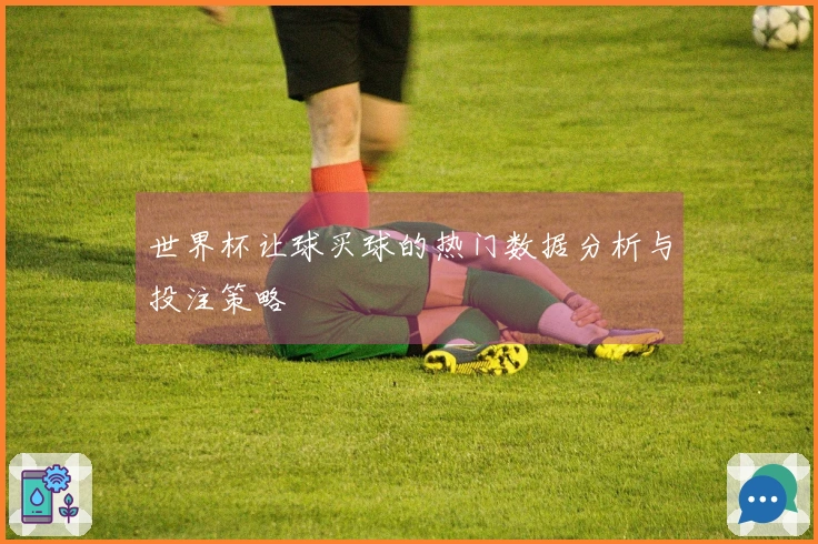 世界杯让球买球的热门数据分析与投注策略