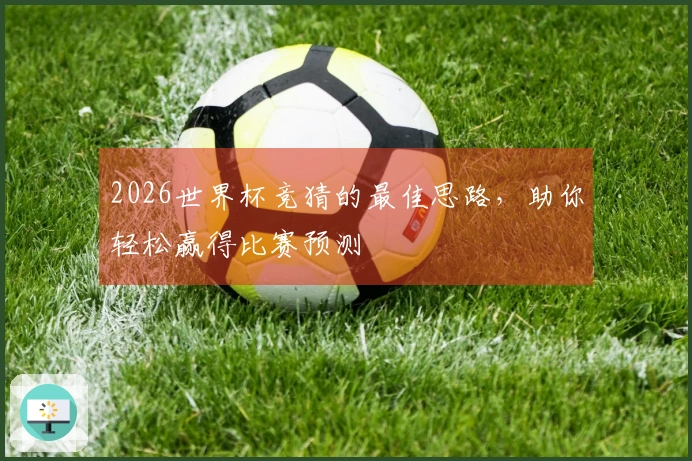 2026世界杯竞猜的最佳思路，助你轻松赢得比赛预测