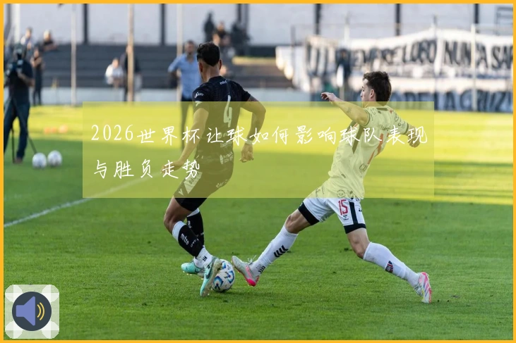 2026世界杯让球如何影响球队表现与胜负走势