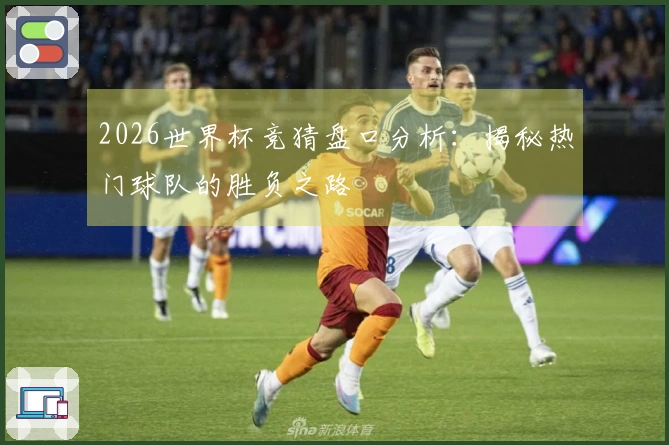 2026世界杯竞猜盘口分析：揭秘热门球队的胜负之路