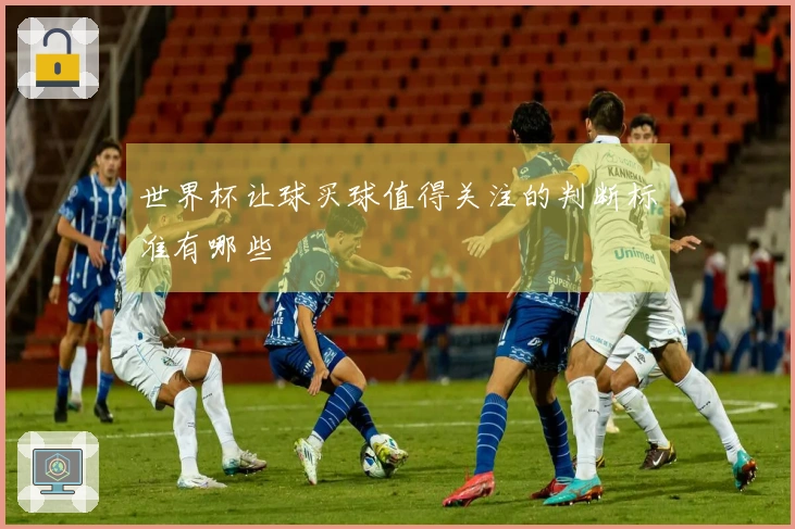 世界杯让球买球值得关注的判断标准有哪些