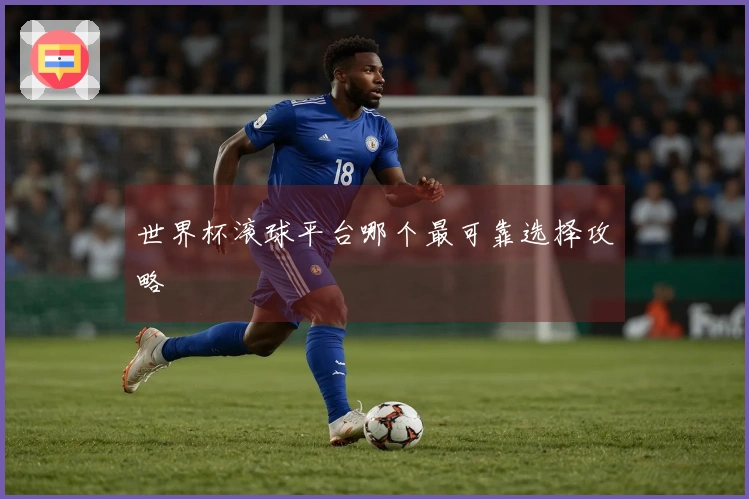 世界杯滚球平台哪个最可靠选择攻略